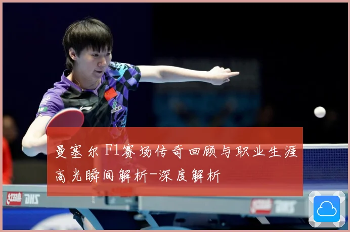 曼塞尔 F1赛场传奇回顾与职业生涯高光瞬间解析-深度解析