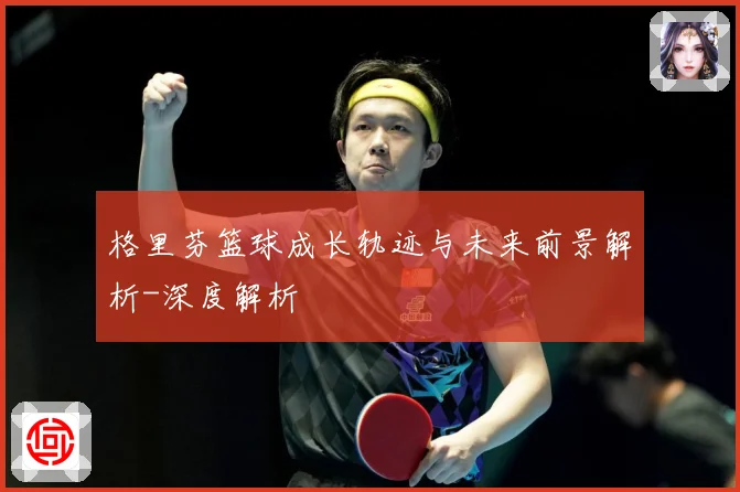 格里芬篮球成长轨迹与未来前景解析-深度解析