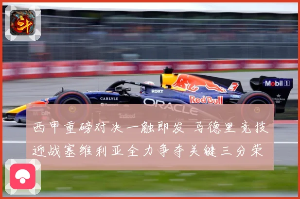 西甲重磅对决一触即发 马德里竞技迎战塞维利亚全力争夺关键三分荣耀之战-深度解析