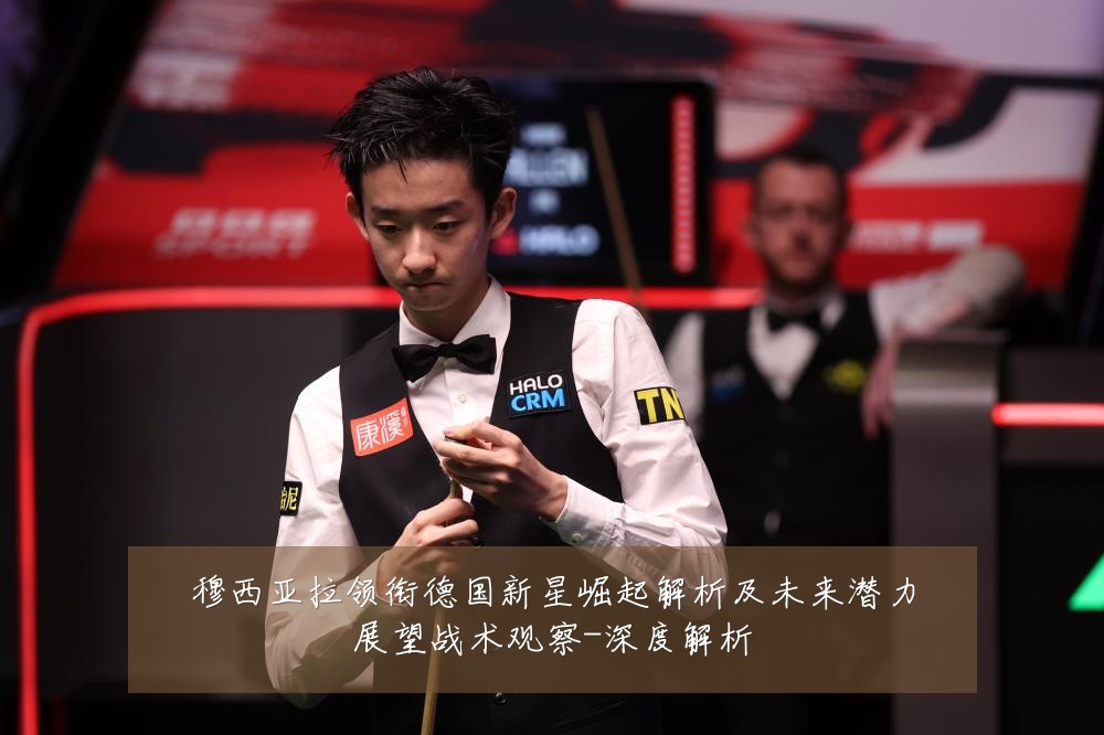 穆西亚拉领衔德国新星崛起解析及未来潜力展望战术观察-深度解析
