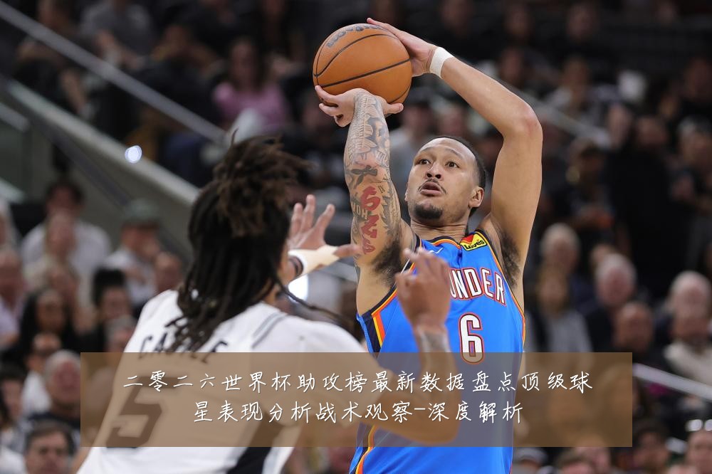 二零二六世界杯助攻榜最新数据盘点顶级球星表现分析战术观察-深度解析