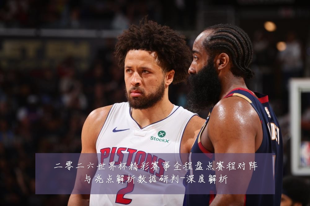 二零二六世界杯精彩赛事全程盘点赛程对阵与亮点解析数据研判-深度解析