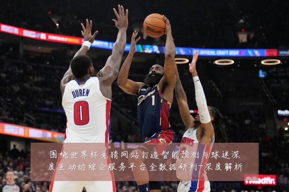 围绕世界杯竞猜网站打造智能预测与球迷深度互动的综合服务平台全数据研判-深度解析