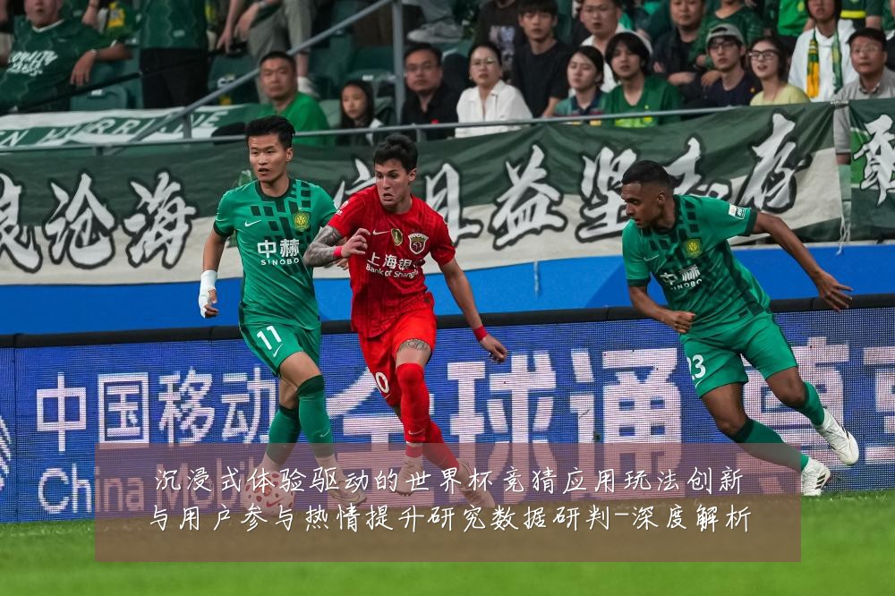 沉浸式体验驱动的世界杯竞猜应用玩法创新与用户参与热情提升研究数据研判-深度解析