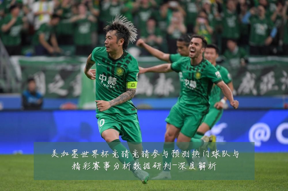 美加墨世界杯竞猜竞猜参与预测热门球队与精彩赛事分析数据研判-深度解析